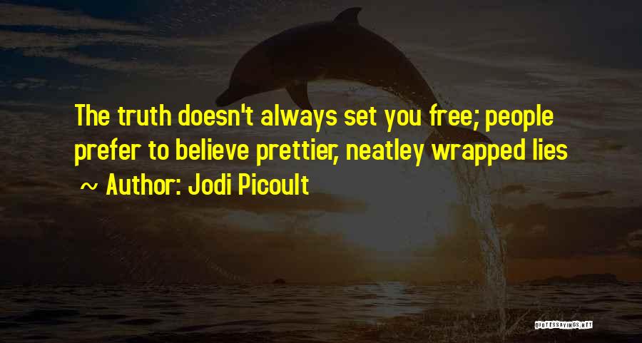 Jodi Picoult Quotes: The Truth Doesn't Always Set You Free; People Prefer To Believe Prettier, Neatley Wrapped Lies