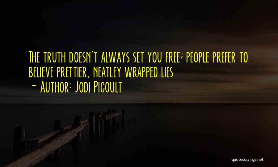 Jodi Picoult Quotes: The Truth Doesn't Always Set You Free; People Prefer To Believe Prettier, Neatley Wrapped Lies