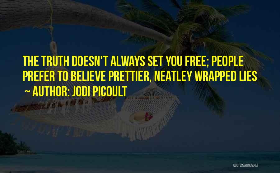 Jodi Picoult Quotes: The Truth Doesn't Always Set You Free; People Prefer To Believe Prettier, Neatley Wrapped Lies