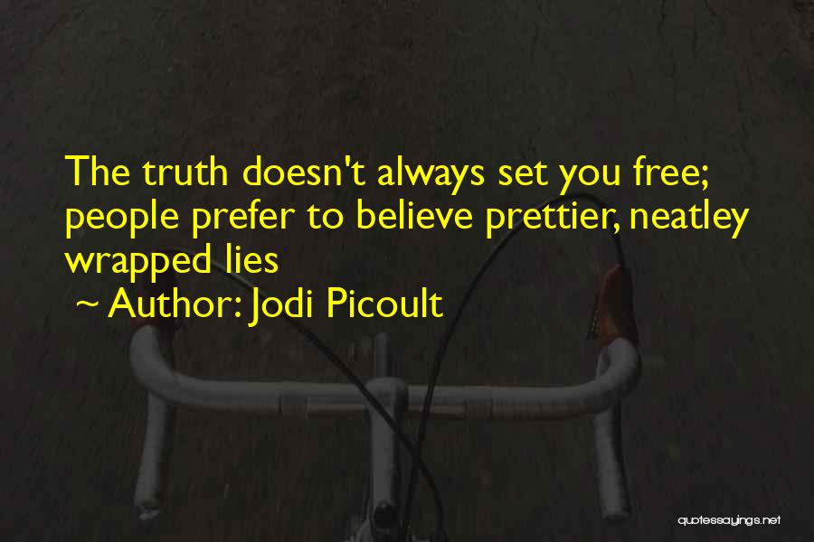 Jodi Picoult Quotes: The Truth Doesn't Always Set You Free; People Prefer To Believe Prettier, Neatley Wrapped Lies