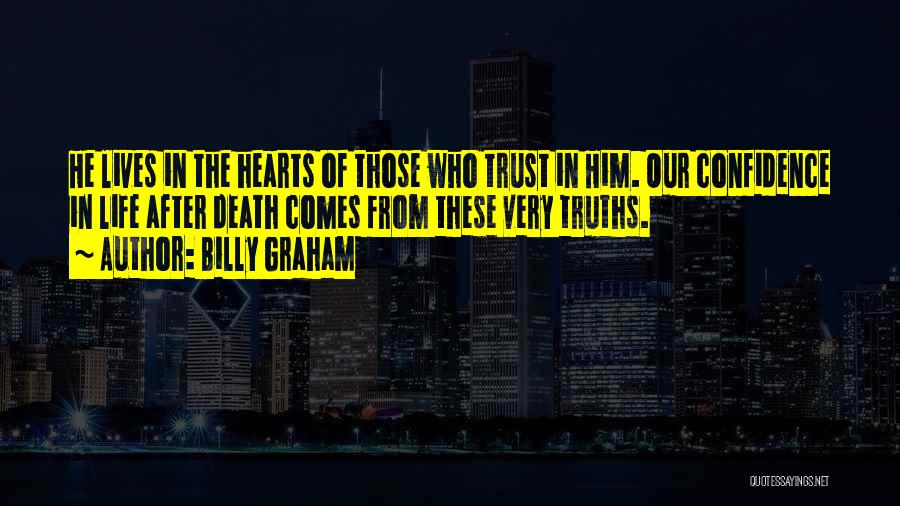 Billy Graham Quotes: He Lives In The Hearts Of Those Who Trust In Him. Our Confidence In Life After Death Comes From These