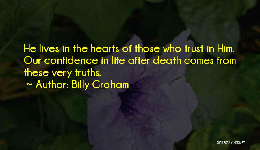Billy Graham Quotes: He Lives In The Hearts Of Those Who Trust In Him. Our Confidence In Life After Death Comes From These