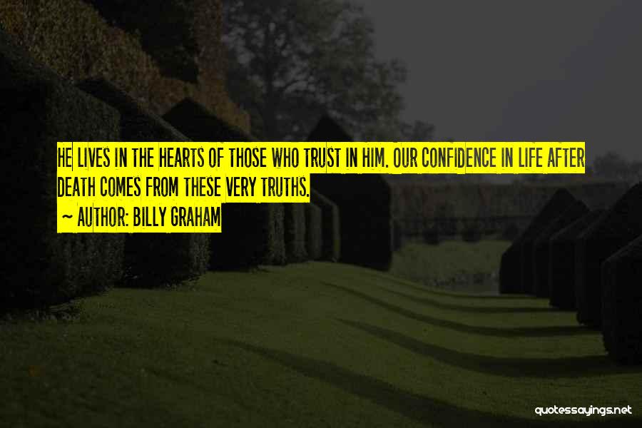 Billy Graham Quotes: He Lives In The Hearts Of Those Who Trust In Him. Our Confidence In Life After Death Comes From These