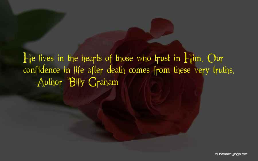Billy Graham Quotes: He Lives In The Hearts Of Those Who Trust In Him. Our Confidence In Life After Death Comes From These