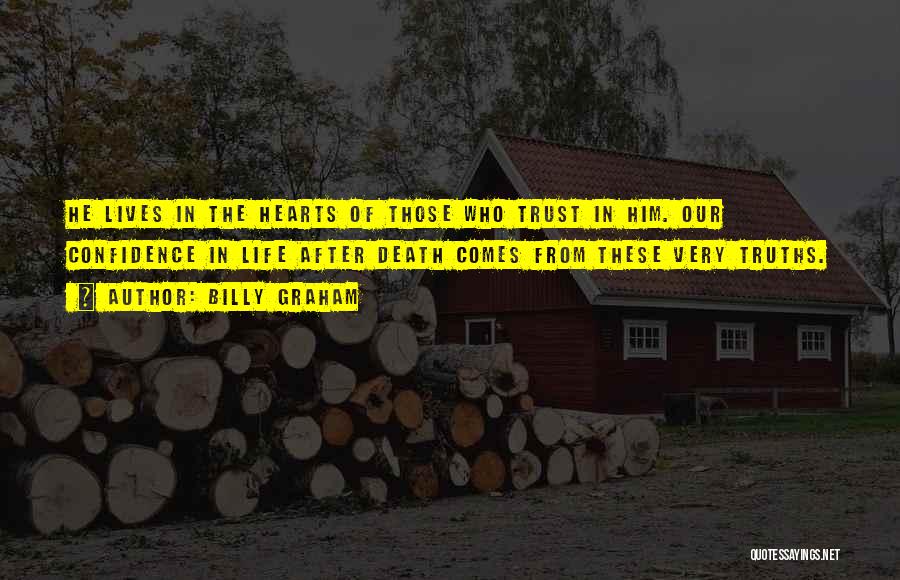 Billy Graham Quotes: He Lives In The Hearts Of Those Who Trust In Him. Our Confidence In Life After Death Comes From These