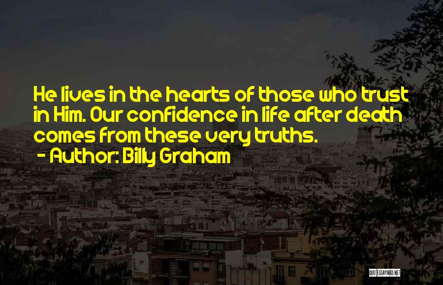 Billy Graham Quotes: He Lives In The Hearts Of Those Who Trust In Him. Our Confidence In Life After Death Comes From These