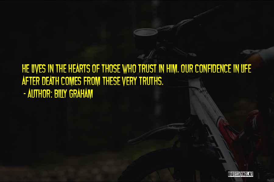 Billy Graham Quotes: He Lives In The Hearts Of Those Who Trust In Him. Our Confidence In Life After Death Comes From These