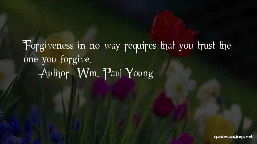 Wm. Paul Young Quotes: Forgiveness In No Way Requires That You Trust The One You Forgive.