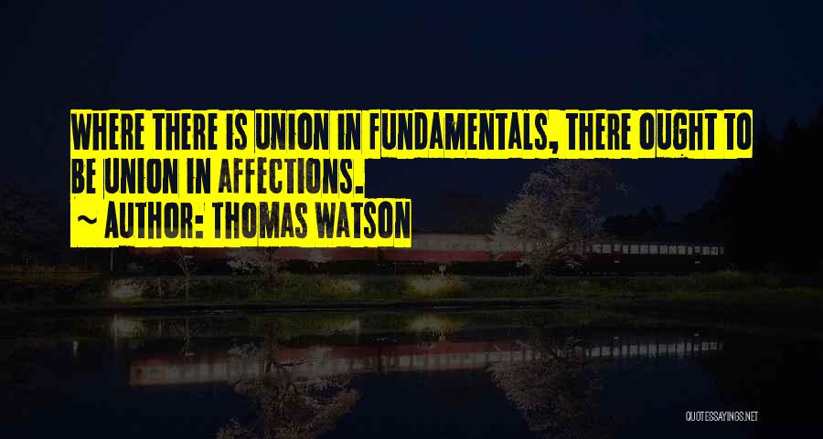 Thomas Watson Quotes: Where There Is Union In Fundamentals, There Ought To Be Union In Affections.