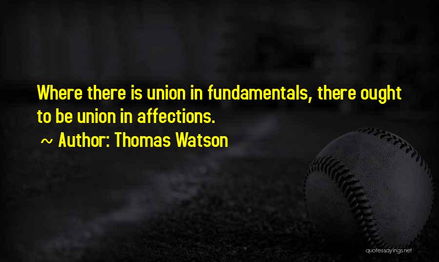 Thomas Watson Quotes: Where There Is Union In Fundamentals, There Ought To Be Union In Affections.