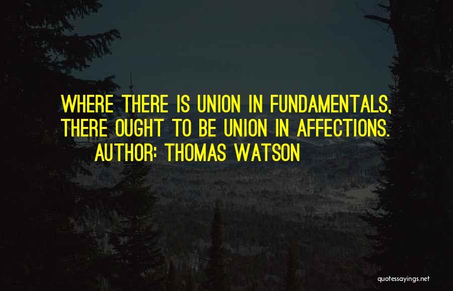 Thomas Watson Quotes: Where There Is Union In Fundamentals, There Ought To Be Union In Affections.