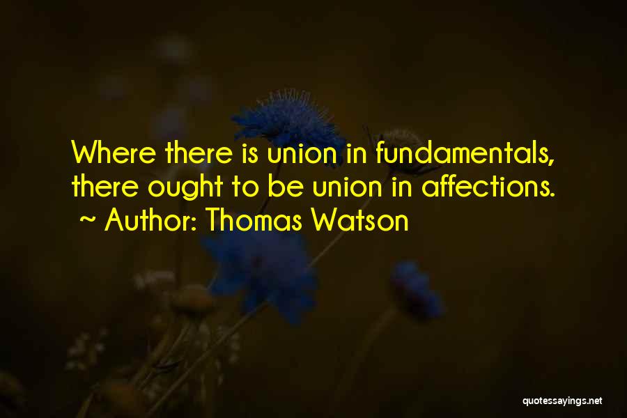 Thomas Watson Quotes: Where There Is Union In Fundamentals, There Ought To Be Union In Affections.