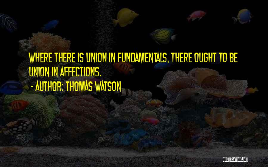 Thomas Watson Quotes: Where There Is Union In Fundamentals, There Ought To Be Union In Affections.