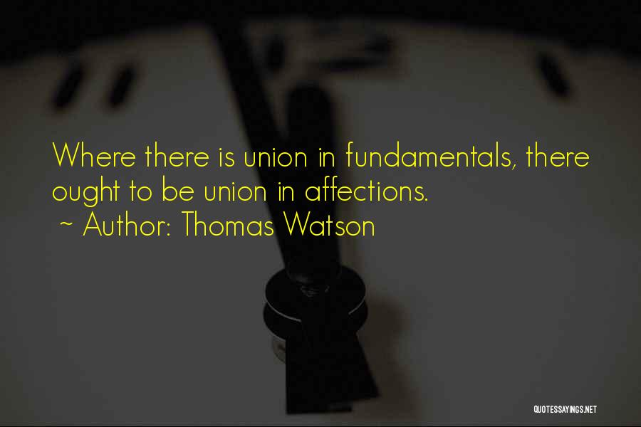 Thomas Watson Quotes: Where There Is Union In Fundamentals, There Ought To Be Union In Affections.