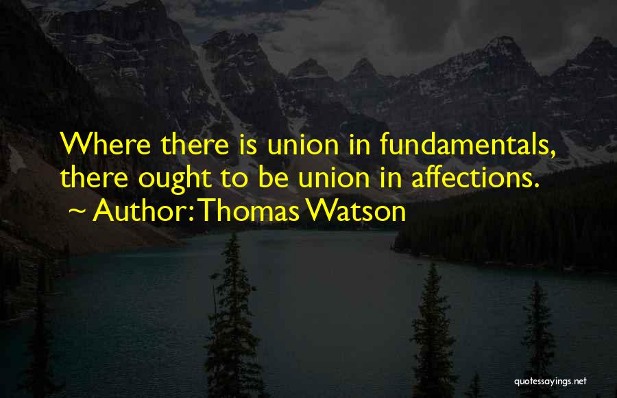 Thomas Watson Quotes: Where There Is Union In Fundamentals, There Ought To Be Union In Affections.