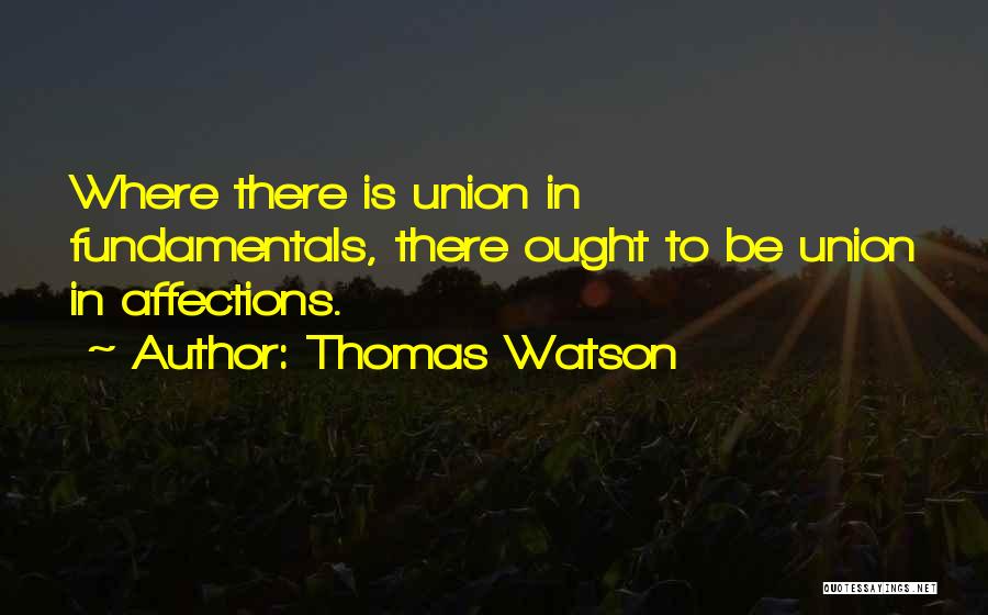 Thomas Watson Quotes: Where There Is Union In Fundamentals, There Ought To Be Union In Affections.