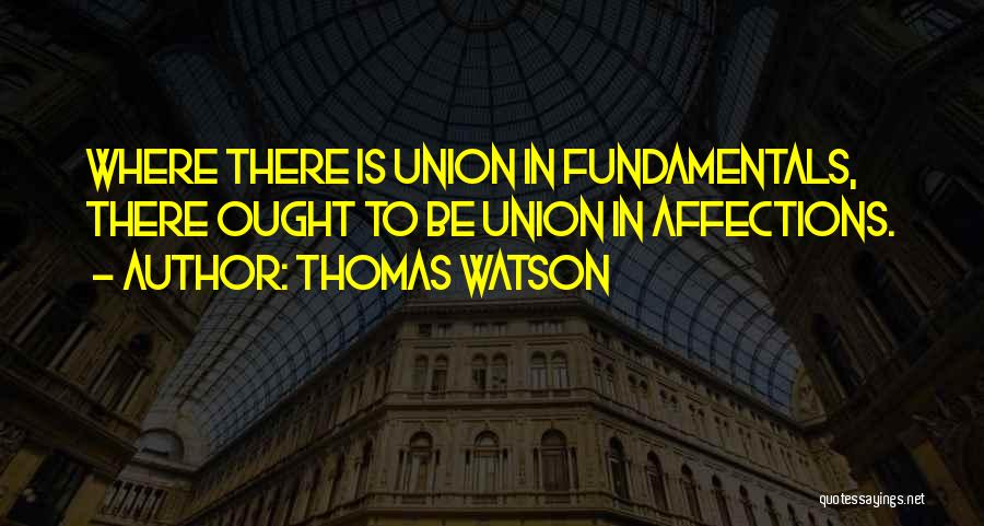 Thomas Watson Quotes: Where There Is Union In Fundamentals, There Ought To Be Union In Affections.