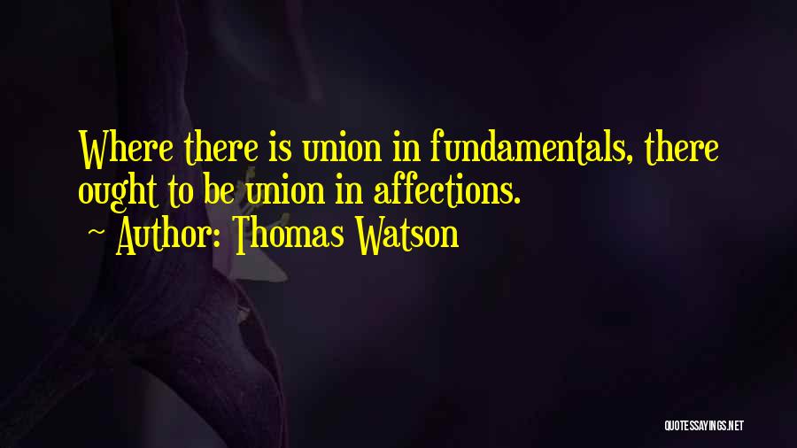 Thomas Watson Quotes: Where There Is Union In Fundamentals, There Ought To Be Union In Affections.