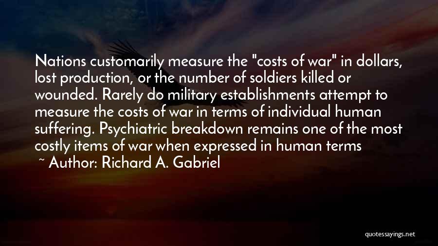 Richard A. Gabriel Quotes: Nations Customarily Measure The Costs Of War In Dollars, Lost Production, Or The Number Of Soldiers Killed Or Wounded. Rarely