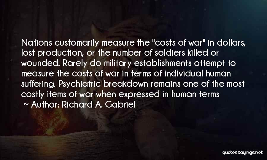 Richard A. Gabriel Quotes: Nations Customarily Measure The Costs Of War In Dollars, Lost Production, Or The Number Of Soldiers Killed Or Wounded. Rarely