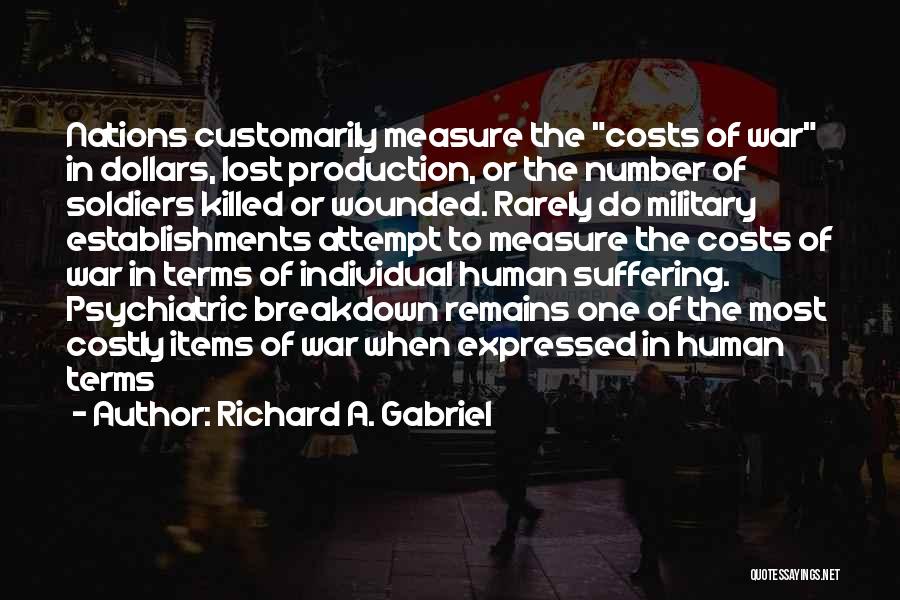 Richard A. Gabriel Quotes: Nations Customarily Measure The Costs Of War In Dollars, Lost Production, Or The Number Of Soldiers Killed Or Wounded. Rarely