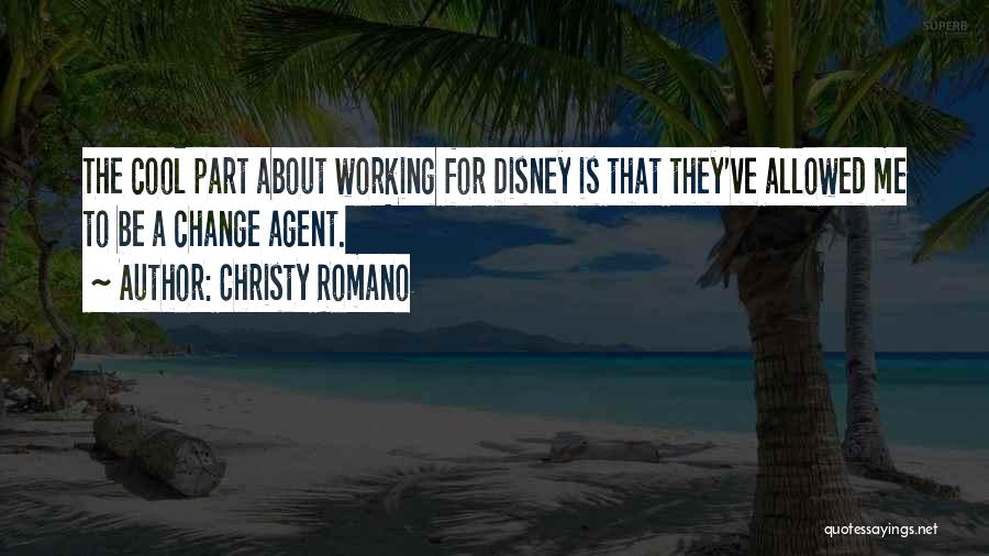 Christy Romano Quotes: The Cool Part About Working For Disney Is That They've Allowed Me To Be A Change Agent.