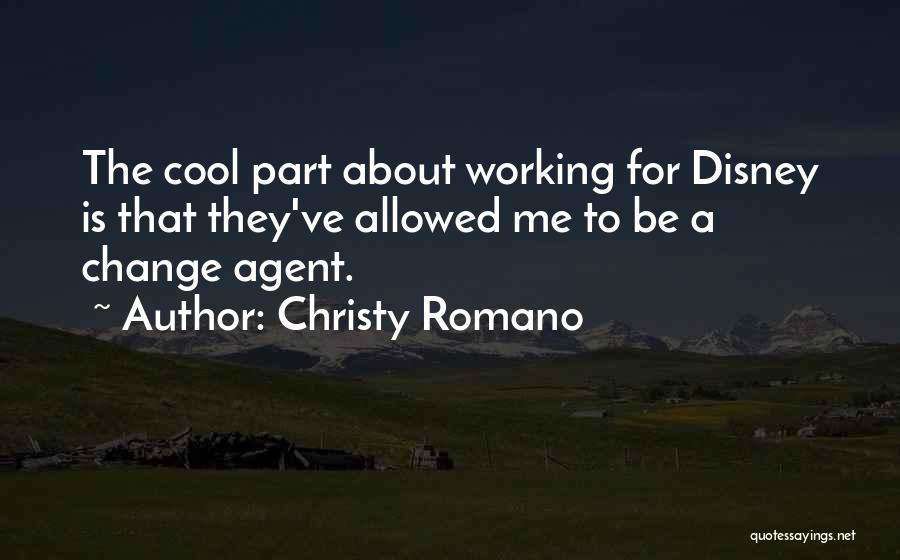 Christy Romano Quotes: The Cool Part About Working For Disney Is That They've Allowed Me To Be A Change Agent.