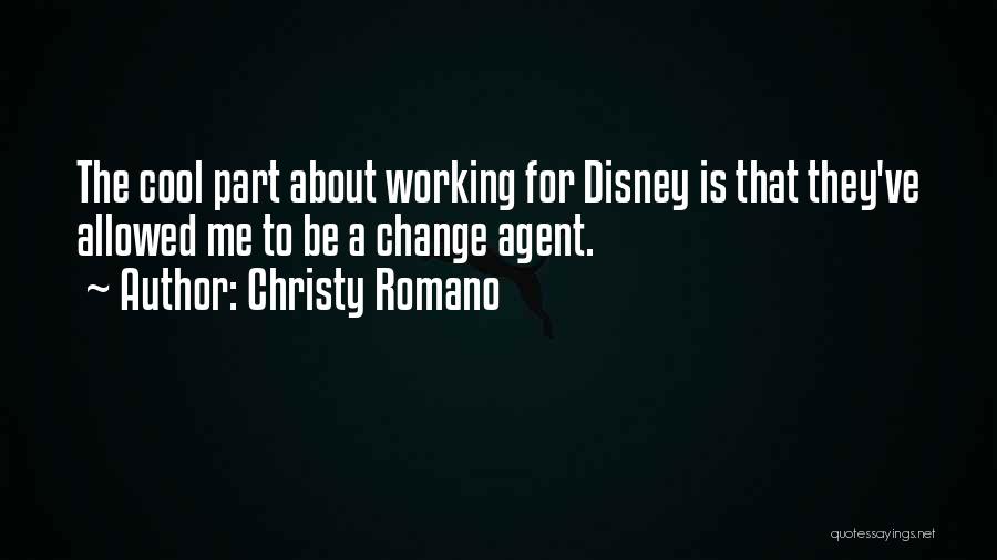 Christy Romano Quotes: The Cool Part About Working For Disney Is That They've Allowed Me To Be A Change Agent.