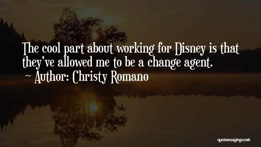 Christy Romano Quotes: The Cool Part About Working For Disney Is That They've Allowed Me To Be A Change Agent.