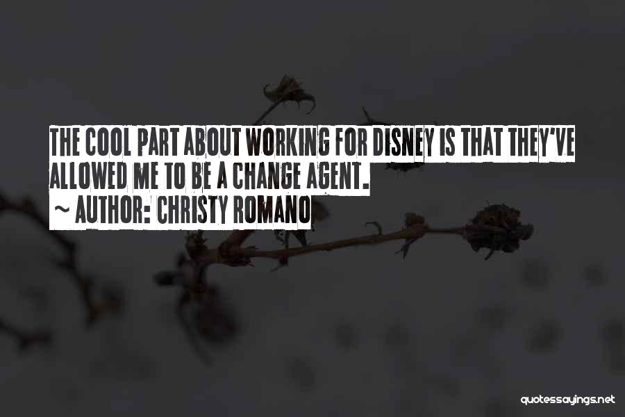 Christy Romano Quotes: The Cool Part About Working For Disney Is That They've Allowed Me To Be A Change Agent.