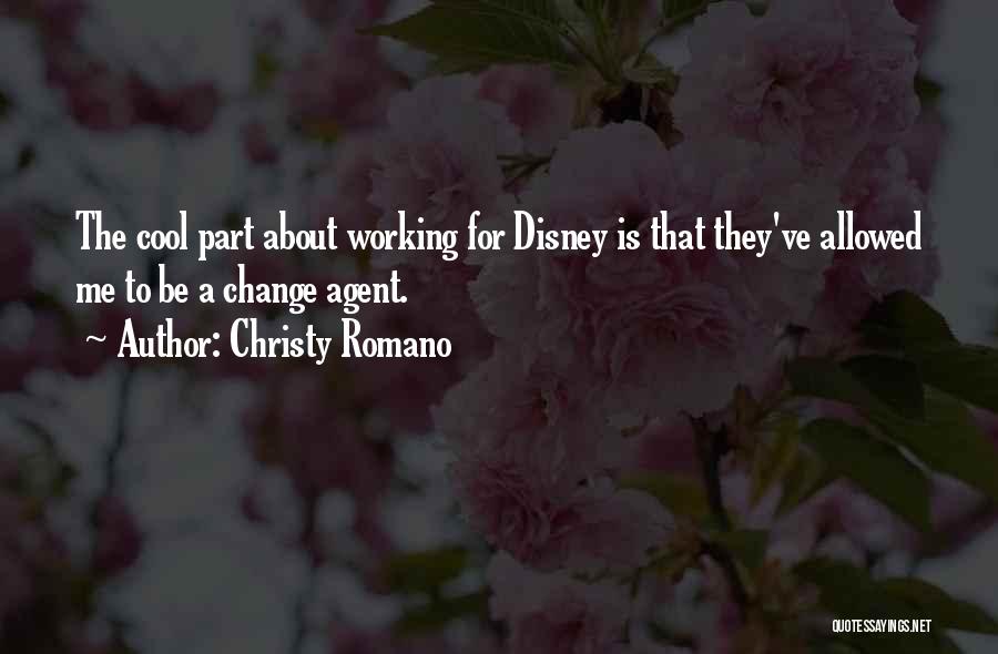 Christy Romano Quotes: The Cool Part About Working For Disney Is That They've Allowed Me To Be A Change Agent.