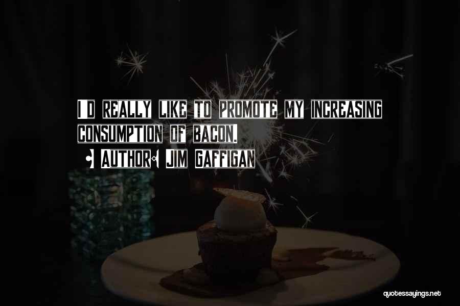 Jim Gaffigan Quotes: I'd Really Like To Promote My Increasing Consumption Of Bacon.
