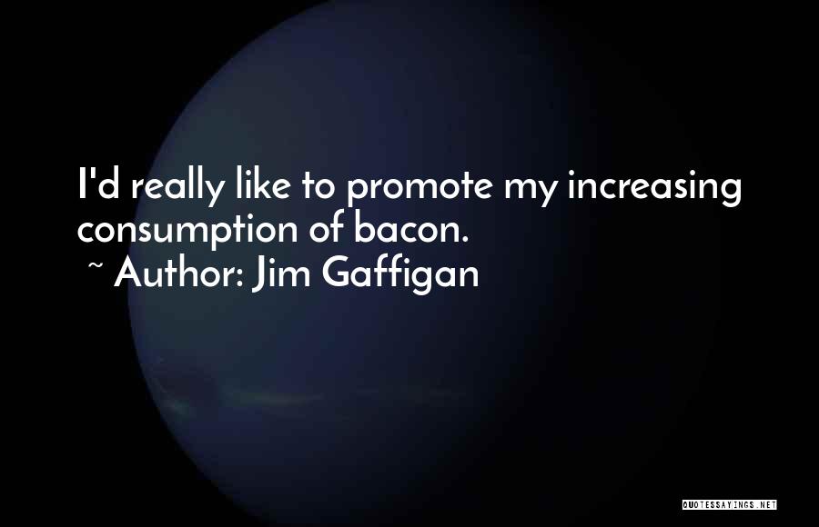 Jim Gaffigan Quotes: I'd Really Like To Promote My Increasing Consumption Of Bacon.