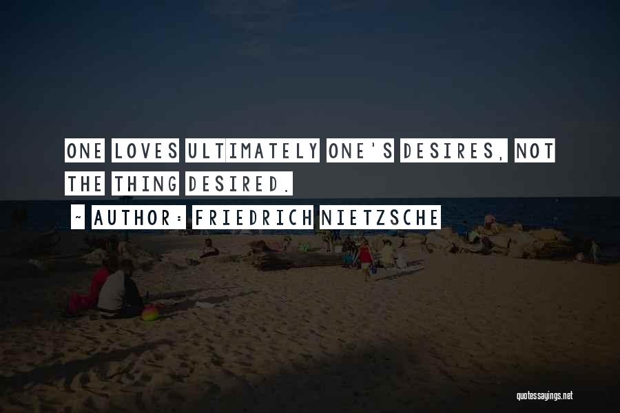 Friedrich Nietzsche Quotes: One Loves Ultimately One's Desires, Not The Thing Desired.