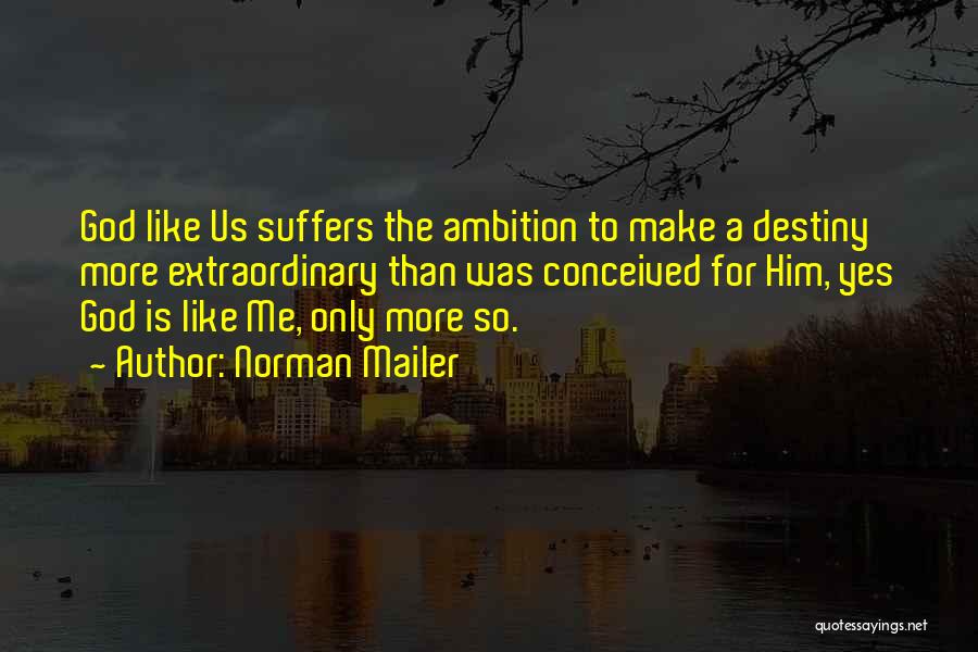 Norman Mailer Quotes: God Like Us Suffers The Ambition To Make A Destiny More Extraordinary Than Was Conceived For Him, Yes God Is