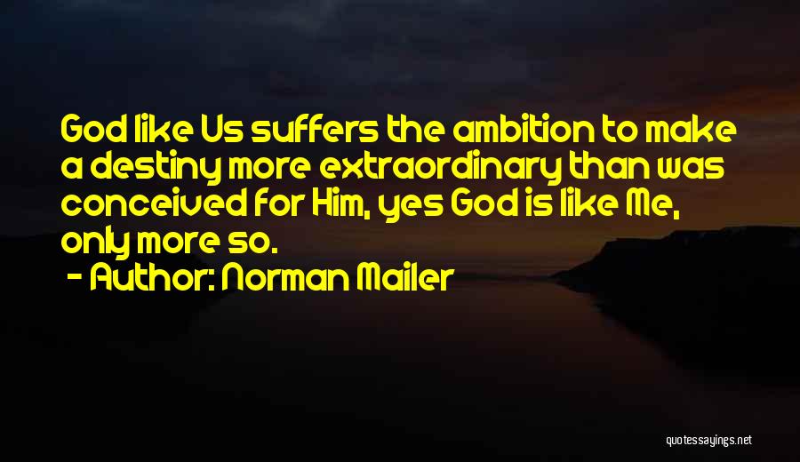Norman Mailer Quotes: God Like Us Suffers The Ambition To Make A Destiny More Extraordinary Than Was Conceived For Him, Yes God Is