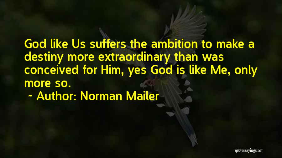 Norman Mailer Quotes: God Like Us Suffers The Ambition To Make A Destiny More Extraordinary Than Was Conceived For Him, Yes God Is
