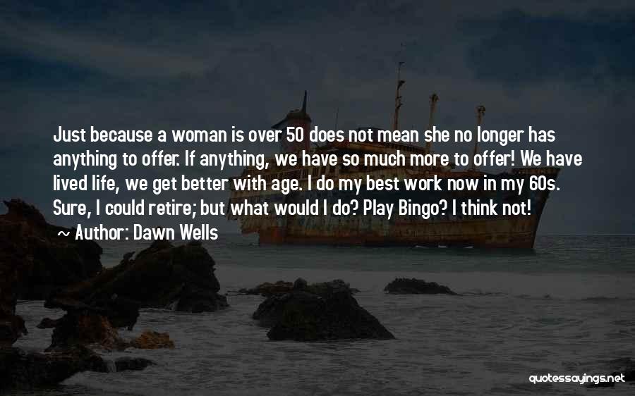 Dawn Wells Quotes: Just Because A Woman Is Over 50 Does Not Mean She No Longer Has Anything To Offer. If Anything, We