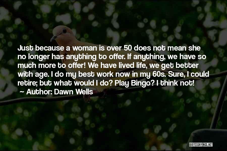 Dawn Wells Quotes: Just Because A Woman Is Over 50 Does Not Mean She No Longer Has Anything To Offer. If Anything, We