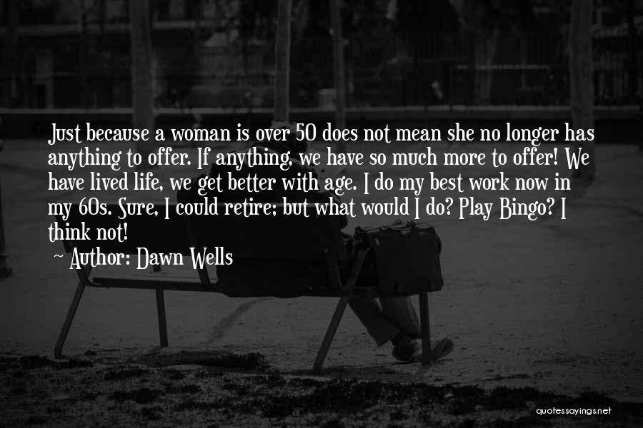 Dawn Wells Quotes: Just Because A Woman Is Over 50 Does Not Mean She No Longer Has Anything To Offer. If Anything, We