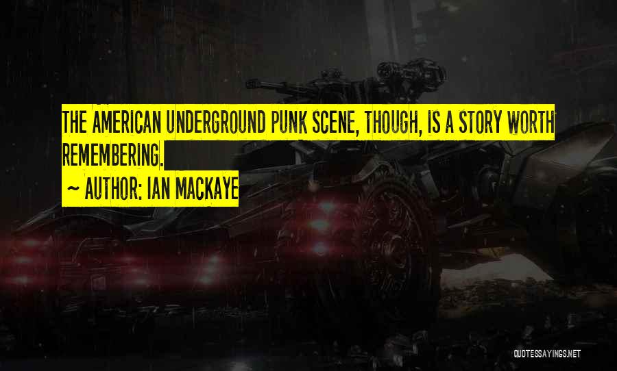 Ian MacKaye Quotes: The American Underground Punk Scene, Though, Is A Story Worth Remembering.