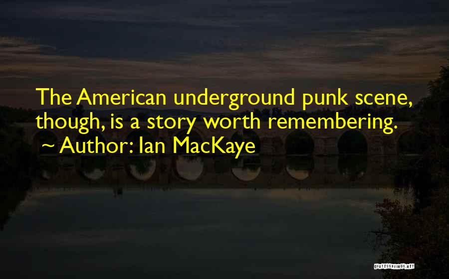 Ian MacKaye Quotes: The American Underground Punk Scene, Though, Is A Story Worth Remembering.