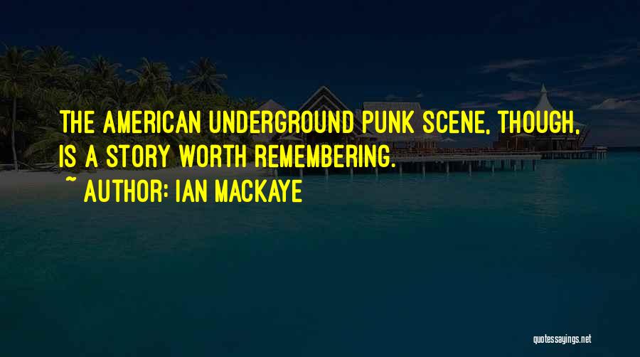 Ian MacKaye Quotes: The American Underground Punk Scene, Though, Is A Story Worth Remembering.