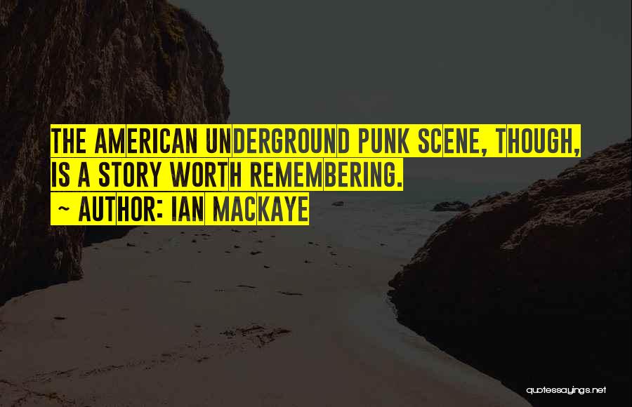 Ian MacKaye Quotes: The American Underground Punk Scene, Though, Is A Story Worth Remembering.