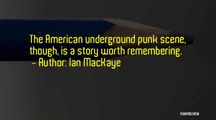 Ian MacKaye Quotes: The American Underground Punk Scene, Though, Is A Story Worth Remembering.