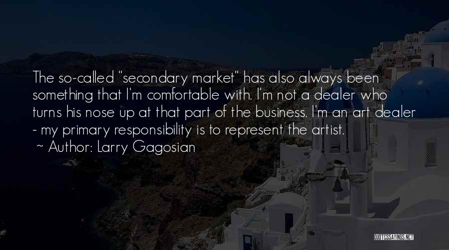 Larry Gagosian Quotes: The So-called Secondary Market Has Also Always Been Something That I'm Comfortable With. I'm Not A Dealer Who Turns His