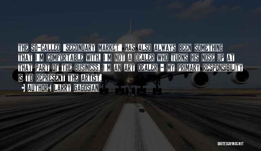 Larry Gagosian Quotes: The So-called Secondary Market Has Also Always Been Something That I'm Comfortable With. I'm Not A Dealer Who Turns His
