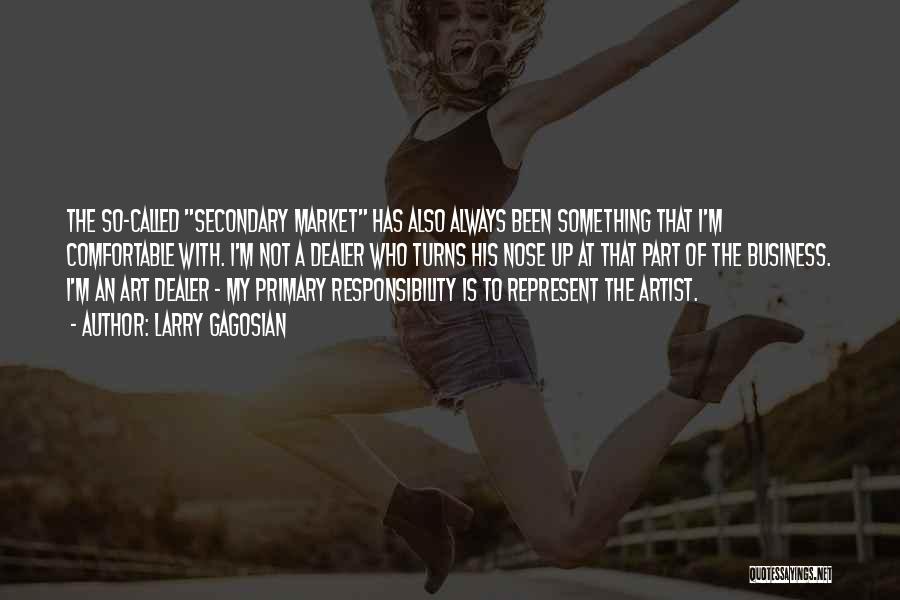 Larry Gagosian Quotes: The So-called Secondary Market Has Also Always Been Something That I'm Comfortable With. I'm Not A Dealer Who Turns His