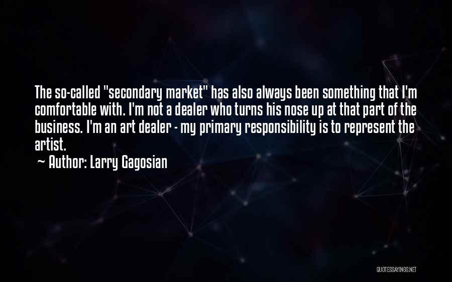 Larry Gagosian Quotes: The So-called Secondary Market Has Also Always Been Something That I'm Comfortable With. I'm Not A Dealer Who Turns His