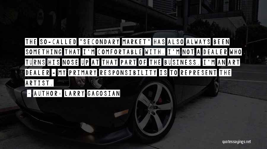 Larry Gagosian Quotes: The So-called Secondary Market Has Also Always Been Something That I'm Comfortable With. I'm Not A Dealer Who Turns His